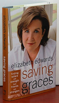 SAVING GRACES. Finding Solace and Strength from Friends and Strangers by Edwards, Elizabeth - 2006