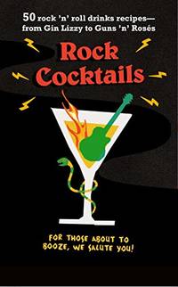 Rock Cocktails: 50 rock 'n' roll drinks recipes?from Gin Lizzy to Guns 'n'...