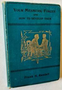 Your Mesmeric Forces and How to Develop Them: Giving Full and Comprehensive Instructions How to Mesmerise