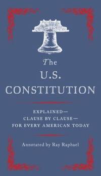 The U. S. Constitution : Explained--Clause by Clause--For Every American Today