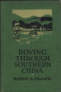 Roving through Southern China, Illustrated with 171 Unusual Photographs by  the Author with a Map Showing His Route by Franck, Harry A - [1925]