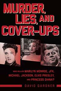 Murder, Lies, and Cover-Ups: Who Killed Marilyn Monroe, JFK, Michael Jackson, Elvis Presley, and...