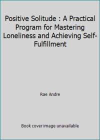 Positive Solitude : A Practical Program for Mastering Loneliness and Achieving Self-Fulfillment