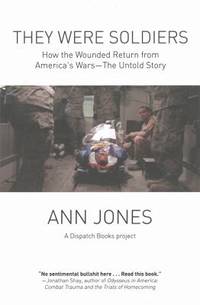 They Were Soldiers : How the Wounded Return from America's Wars - The Untold Story