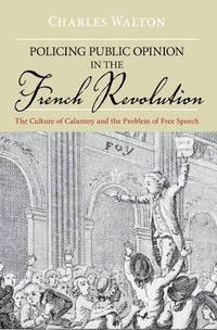 Policing Public Opinion in the French Revolution: The Culture of Calumny and the Problem of Free...