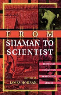 From Shaman to Scientist: Essays on Humanity's Search for Spirits