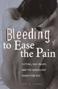 Bleeding to Ease the Pain: Cutting, Self-Injury, and the Adolescent Search for Self