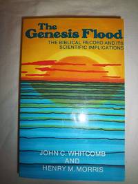 The Genesis Flood: The Biblical Record and Its Scientific Implications by Whitcomb, John Clement and Morris, Henry Madison - 1961