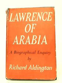 Lawrence of Arabia: A Biographical Enquiry by Richard Aldington - 1955