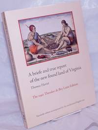 A briefe and true report of the new found land of Virginia. The 1590 Theodor de Bry Latin Edition - Facsimile edition accompanied by the modernized English text by Hariot, Thomas - 2007