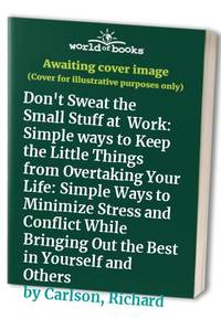 Don't Sweat the Small Stuff at Work: Simple ways to Keep the Little Things from Overtaking...