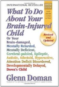 What to Do about Your Brain-Injured Child: Or Your Brain-Damaged, Mentally Retarded, Mentally...