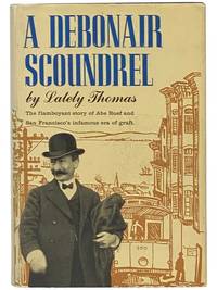 A Debonair Scoundrel: The Flamboyant Story of Abe Ruef and San Francisco's Infamous Era of Graft