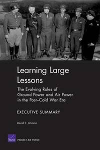 Learning Large Lessons: the Evolving Roles of Ground Power and Air Power in the Post-Cold War Era...