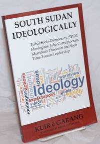 image of South Sudan Ideologically. Tribal Socio-Democracy, SPLM Ideologues, Juba Corruptocrats, Khartoum Theocrats and their Time-Frozen Leadership. Foreword by Nhial Tiitmamer
