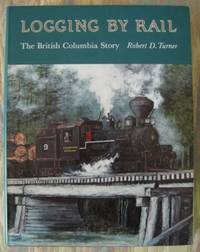 LOGGING BY RAIL:  THE BRITISH COLUMBIA STORY. by Turner, Robert D - 1990