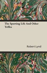 The Sporting Life and Other Trifles by Robert Lynd - 2006-01-01