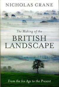 The Making Of The British Landscape: From the Ice Age to the Present by Nicholas Crane - 2016