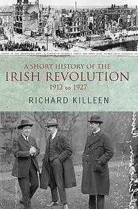 A Short History of the Irish Revolution: 1912 -1927 (Killeen, Richard.)