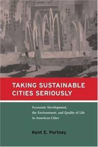 Taking Sustainable Cities Seriously : Economic Development, the Environment, and Quality of Life in American Cities by Kent E. Portney - 2002