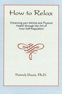 How to Relax: Enhancing You Mental and Physical Health Through the Art of Inner Self-Regulation