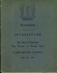 Ceremonial to be Observed at the Investiture of His Royal Highness The Prince of Wales, K.G., as Prince of Wales and Earl of Chester by His Majesty The King, accompanied by Her Majesty The Queen, at Carnarvon Castle, on Thursday, the 13th July, 1911 at 2.30 o'clock p.m.