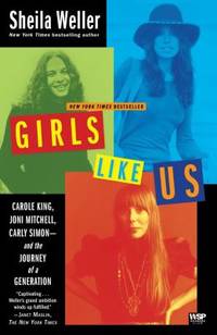 Girls Like Us : Carole King, Joni Mitchell, Carly Simon--And the Journey of a Generation