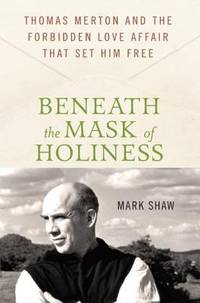 Beneath the Mask of Holiness : Thomas Merton and the Forbidden Love Affair That Set Him Free