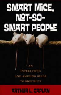 Smart Mice, Not So Smart People : An Interesting and Amusing Guide to Bioethics