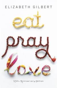 Eat Pray Love 10th-Anniversary Edition : One Woman's Search for Everything Across Italy, India...