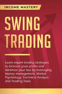 Swing Trading: Learn expert trading strategies to increase your profits and minimize your loss by...