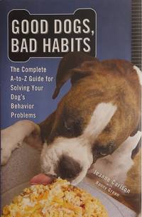 Good Dogs, Bad Habits: The Complete A-to-Z guide for Solving Your Dog's Behavior Problems