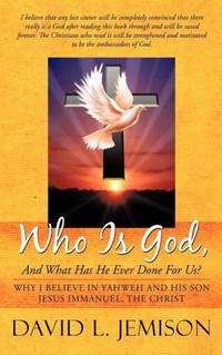 Who Is God, and What Has He Ever Done for Us?: Why I Believe in Yahweh and His Son Jesus...