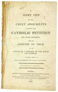 A Short View of the Chief Arguments Against the Catholic Petition Now Before Parliament, and of Answers to Them, in a Letter to a Member of the House of Commons