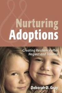 Nurturing Adoptions : Creating Resilience after Neglect and Trauma