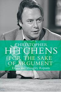 For the Sake of Argument: Essays and Minority Reports by Hitchens, Christopher