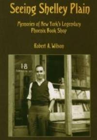 Seeing Shelley Plain: Memories of New York's Legendary Phoenix Book Shop by Robert A. Wilson - 2001-08-04