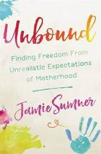 Unbound : Finding Freedom from Unrealistic Expectations of Motherhood