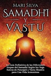Samadhi y Vastu: La guía definitiva de las diferentes etapas del Samadhi según los Yoga Sutras de Patanjali y Vastu Shastra para una vida armoniosa