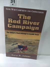 The Red River Campaign: The Union&#039;s Final Attempt to Invade Texas by Gary D. Joiner - 2013