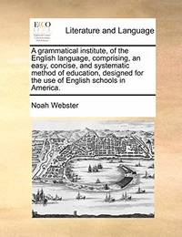 A Grammatical Institute, of the English Language, Comprising, an Easy, Concise, and Systematic...