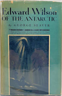 Edward Wilson of the Antarctic; Naturalist and Friend [Introduction by Apsley Cherry-Garrard] [A...