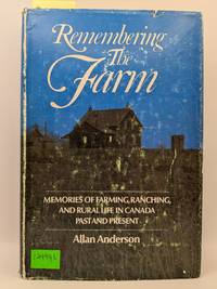 Remembering the Farm: Memories of Farming, Ranching, and Rural Life in Canada Past and Present