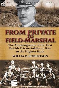 From Private to Field-Marshal: The Autobiography of the First British Private Soldier to Rise to...