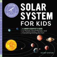 Solar System for Kids : A Junior Scientist's Guide to Planets, Dwarf Planets, and Everything...