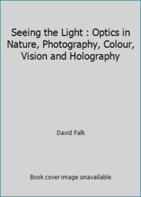 Seeing the Light : Optics in Nature, Photography, Colour, Vision and Holography