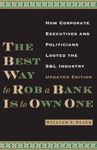The Best Way to Rob a Bank Is to Own One : How Corporate Executives and Politicians Looted the S...