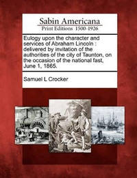 Eulogy Upon the Character and Services of Abraham Lincoln: Delivered by Invitation of the...