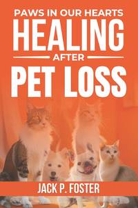 Paws in Our Hearts: Healing After Pet Loss: Finding Comfort, Healing, and Purpose After the Loss...