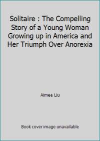 Solitaire : The Compelling Story of a Young Woman Growing up in America and Her Triumph Over Anorexia by Aimee Liu - 1979